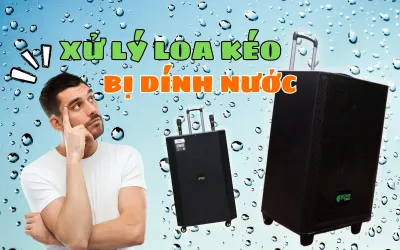 CÁCH XỬ LÝ NHANH GỌN KHI LOA KÉO CỦA BẠN BỊ ƯỚT, DÍNH NƯỚC !