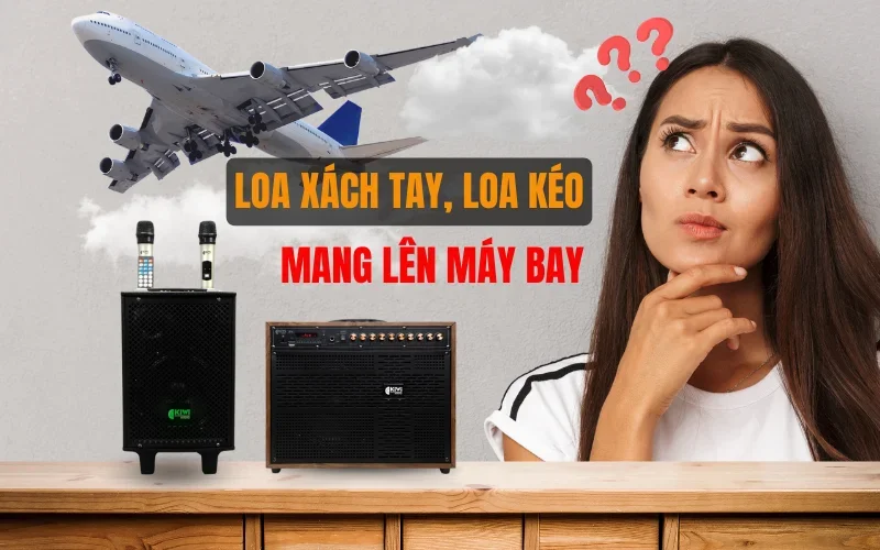 LOA XÁCH TAY, LOA KÉO CÓ ĐƯỢC MANG LÊN MÁY BAY KHÔNG?